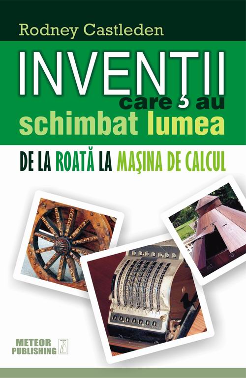 Inventii care au schimbat lumea. Vol. I - De la roată la maşina de calcul