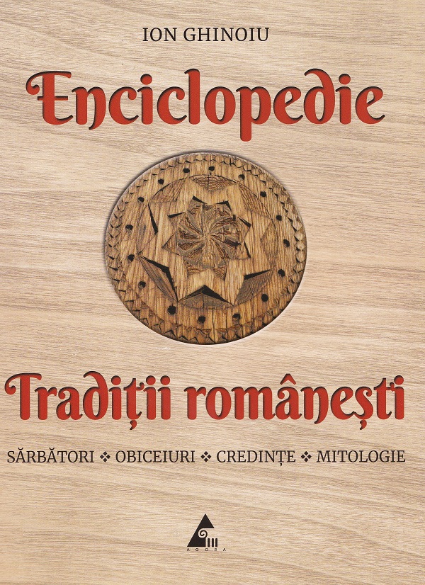 Enciclopedie traditii romanesti. Sarbatori, obiceiuri, credinte, mitologie