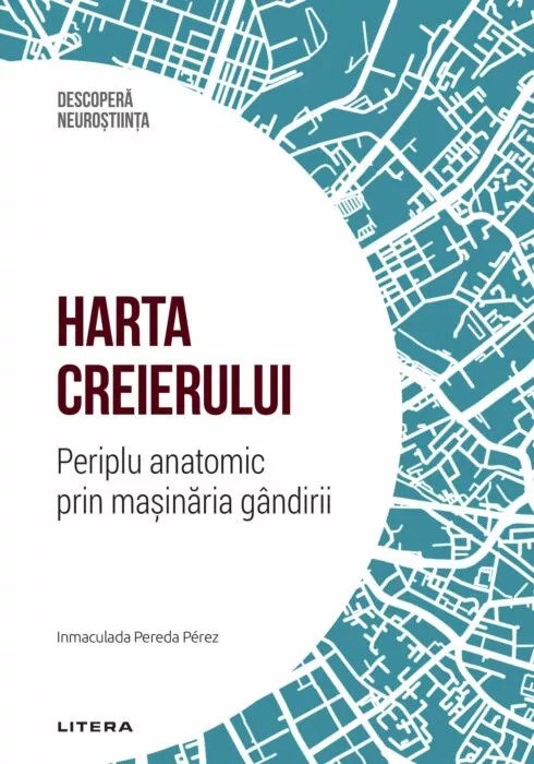 Harta creierului. Periplu anatomic prin masinaria gandirii