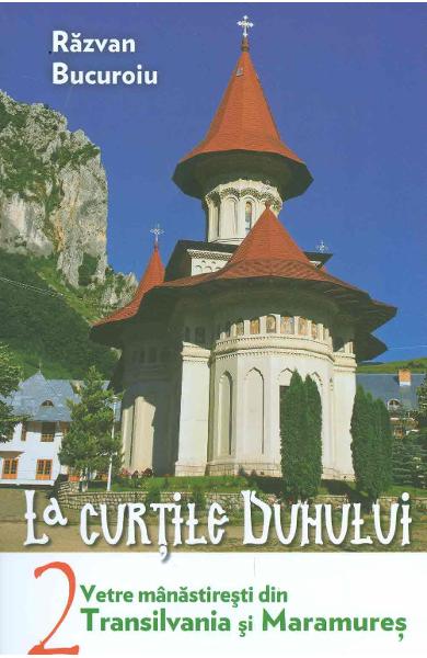 La curtile duhului. Vetre manastiresti din Transilvania si Maramures