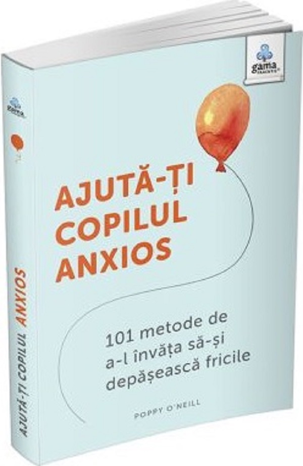 Ajută-ți copilul anxios. 101 metode de a-l învăța să-și depășească fricile