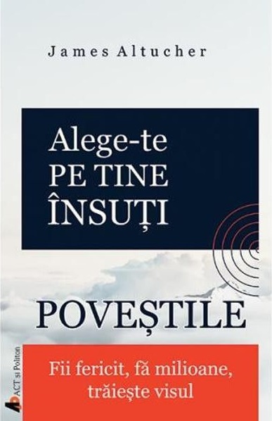 Alege-te pe tine insuti. Povestile. Fii fericit, fa milioane, traieste visul