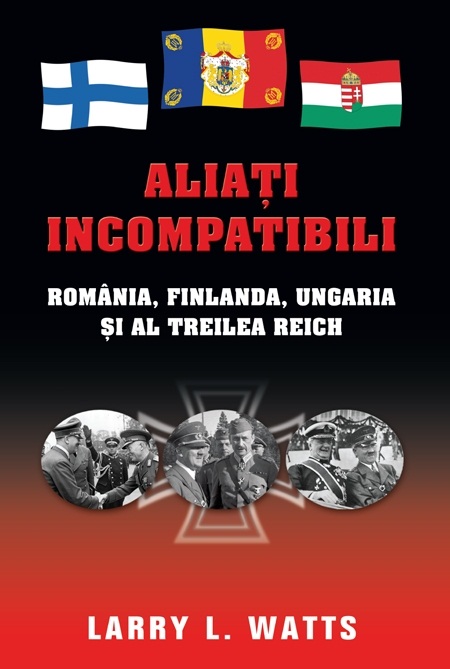 Aliati incompatibili. Romania, Finlanda, Ungaria si al Treilea Reich