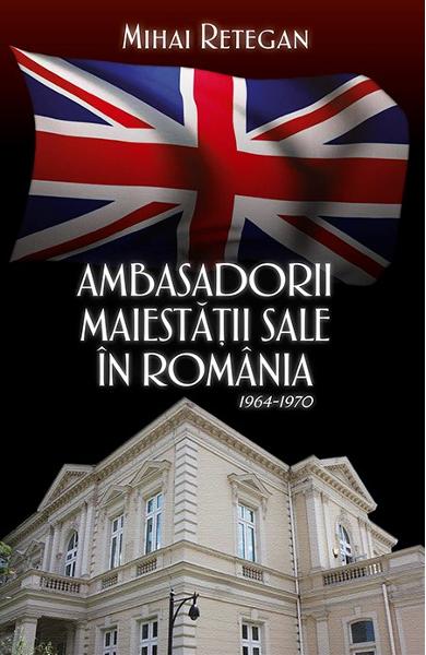 Ambasadorii maiestatii sale in Romania. 1964-1970