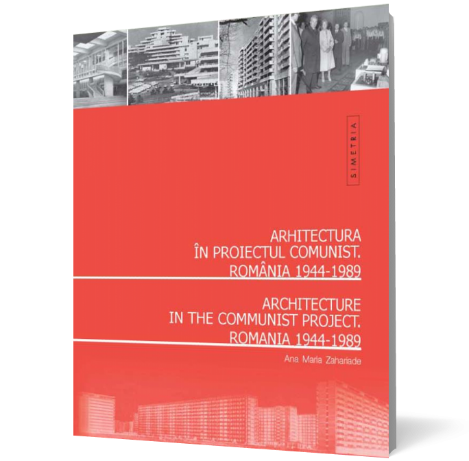 Arhitectura românească în proiectul comunist. România 1944-1989 / Architecture in the Communist Project. Romania 1944-1989