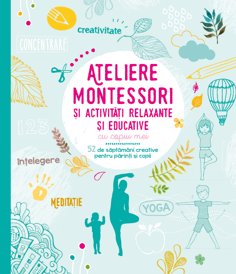 Ateliere Montessori si activitati relaxante si educative cu copiii mei. 52 de saptamani creative pentru parinti si copii