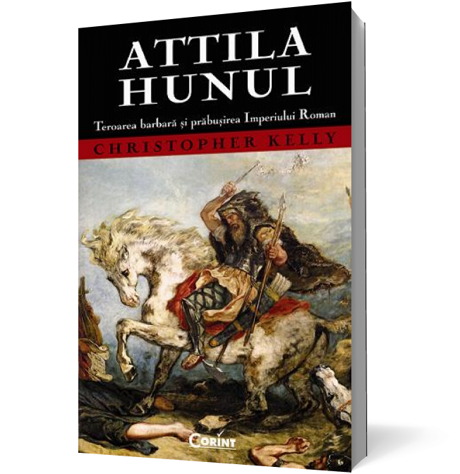 Attila Hunul. Teroarea barbară şi prăbuşirea Imperiului Roman