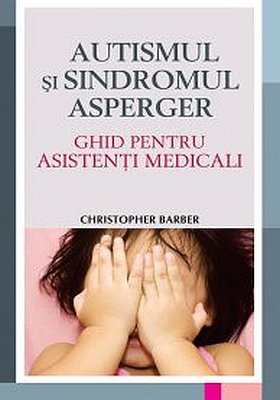 Autismul si Sindromul Asperger. Ghid pentru asistenti medicali