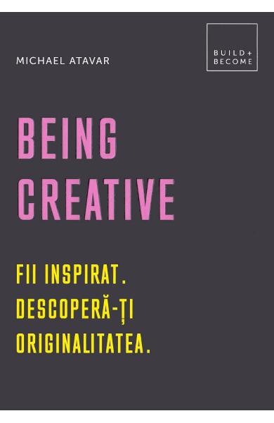 Being Creative. Fii inspirat. Descopera-ti originalitatea