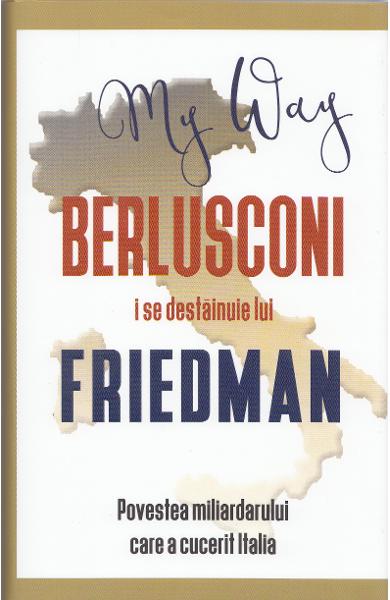 My Way. Berlusconi i se destainuie lui Friedman. Povestea miliardarului care a cucerit Italia