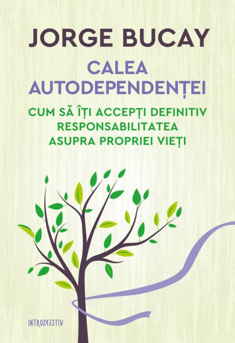 Calea autodependenței. Cum să îți accepți definitiv responsabilitatea asupra propriei vieți