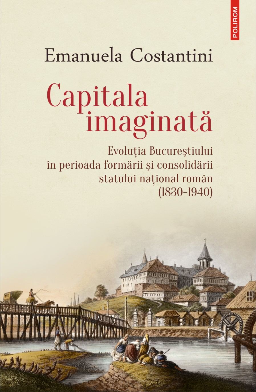 Capitala imaginată. Evoluţia Bucureştiului în perioada formării şi consolidării statului naţional român (1830-1940)