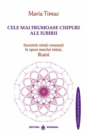 Cele mai frumoase chipuri ale iubirii. Secretele mintii omenesti in opera marelui initiat, Rumi