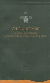 Chipul iconic. Crochiuri antropologice. Reflecții ale chipului mistico-teologic ghelasian. Vol 2