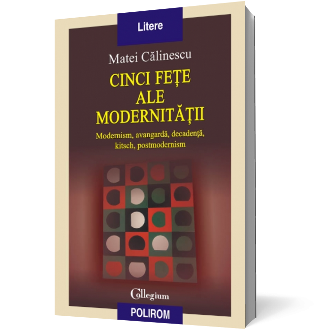 Cinci fete ale modernitatii. Modernism, avangarda, decadenta, kitsch, postmodernism