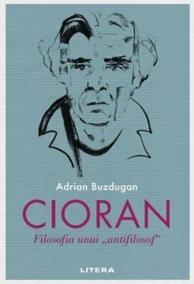 Cioran. Filosofia unui ,,antifilosof"