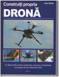 Construiti propria drona. Un ghid practic pentru constructia, operarea si intretinerea unui aparat de zbor fara pilot (UAV)