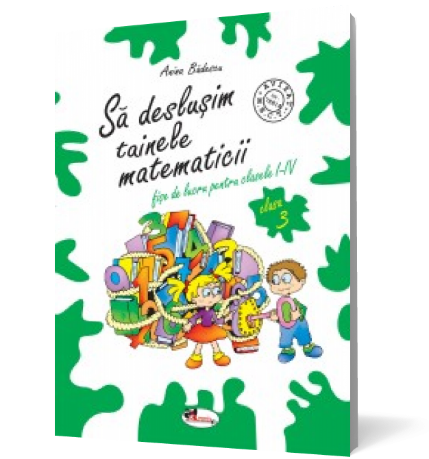 Să deslușim tainele matematicii. Fișe de lucru pentru clasa a III-a