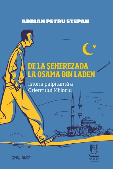 De la Seherezada la Osama Bin Laden. Istoria palpitanta a Orientului Mijlociu