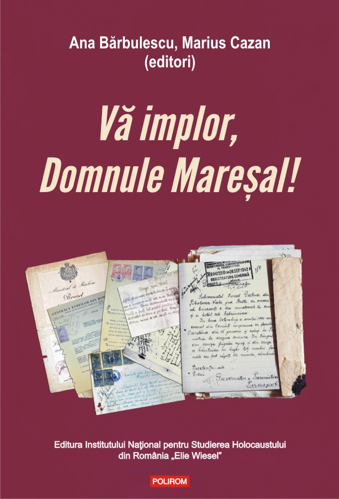 Vă implor, Domnule Mareșal! Petiții și documente cu și despre evreii deportați în Transnistria (1941-1944)