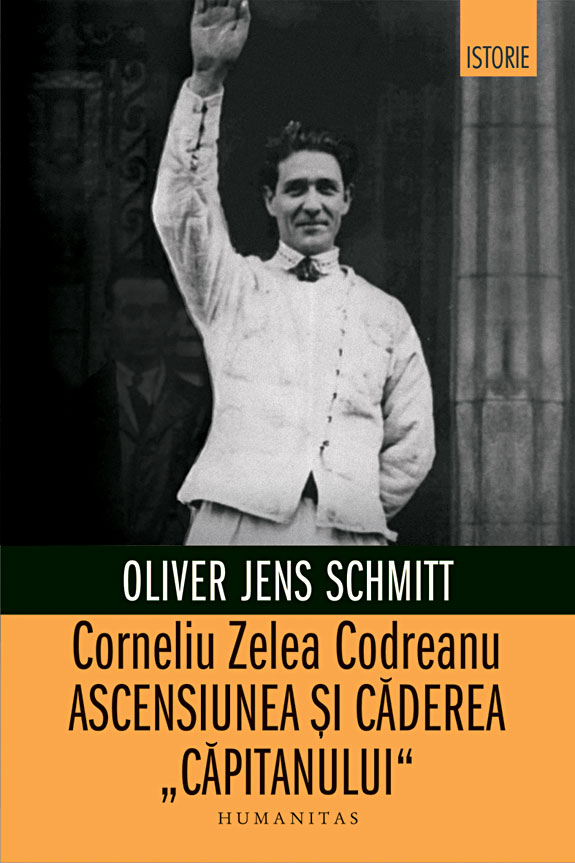 Corneliu Zelea Codreanu. Ascensiunea si caderea ,,Capitanului"