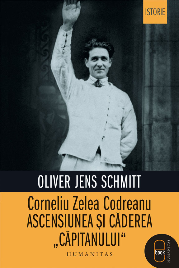 Corneliu Zelea Codreanu. Ascensiunea si caderea 