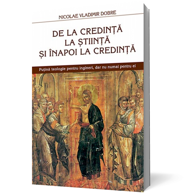 De la credinta la stiinta si inapoi la credinta. Putina teologie pentru ingineri, dar nu numai pentru ei