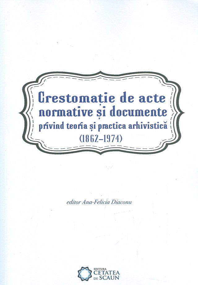 Crestomaţie de acte normative și documente privind teoria şi practica arhivistică (1862-1974)