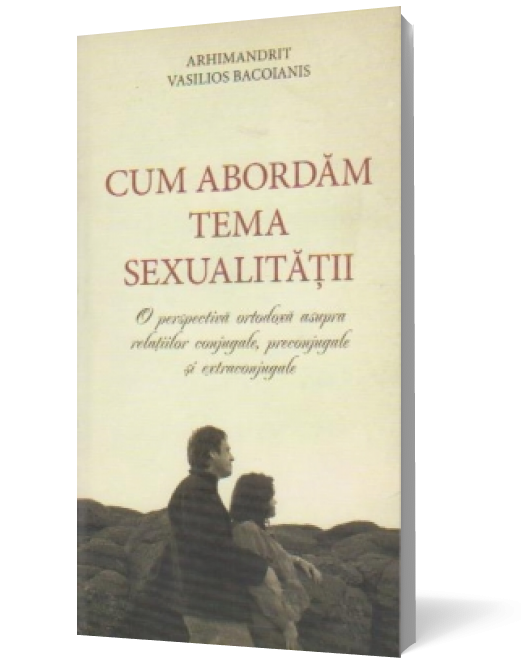 Cum abordam tema sexualitatii. O perspectiva ortodoxa asupra relatiilor conjugale, preconjugale si extraconjugale