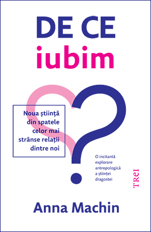 De ce iubim. Noua știință din spatele celor mai strânse relații dintre noi