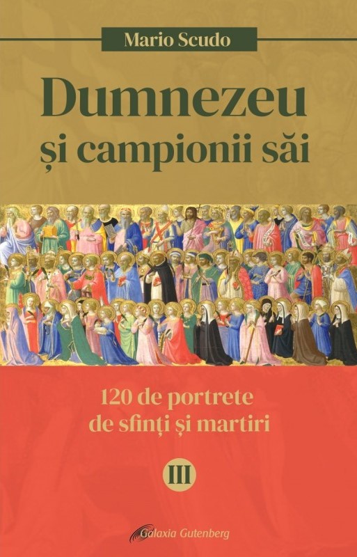 Dumnezeu si campionii sai. 120 de portrete de sfinti si martiri (vol. III)