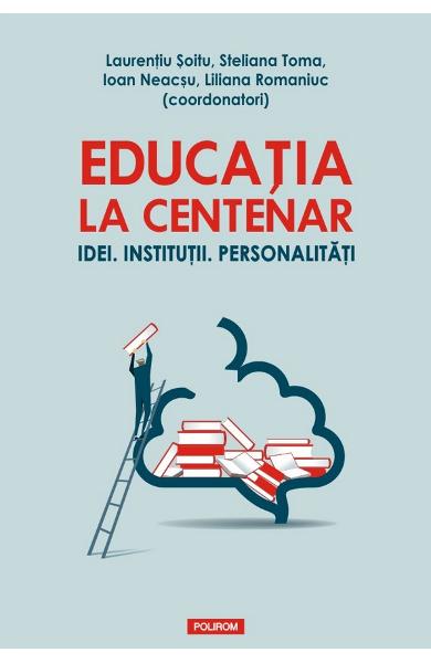 Educatia la Centenar. Idei. Institutii. Personalitati