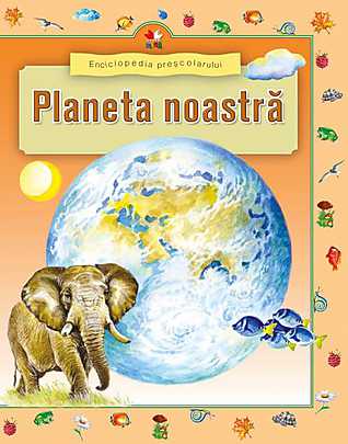 Enciclopedia prescolarului. Planeta noastra