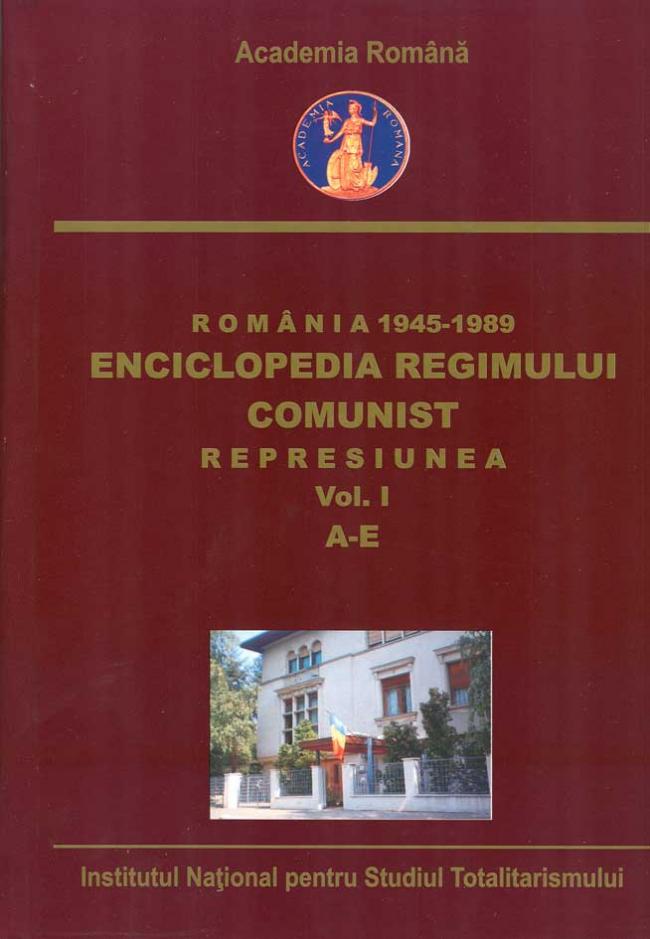 Romania 1945-1989. Enciclopedia regimului comunist. Represiunea. Vol. I. A-E