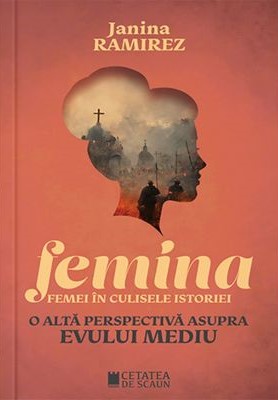 Femina. Femei in culisele istoriei. O alta perspectiva asupra evului mediu