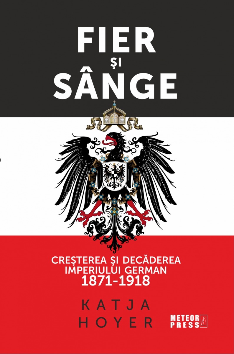 Fier și sânge. Creșterea și decăderea Imperiului German (1871-1918)