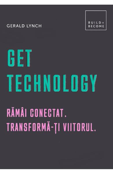 Get Technology. Ramai conectat. Transforma-ti viitorul