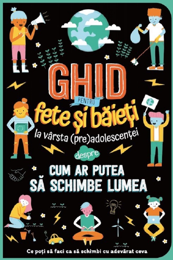 Ghid pentru fete si baieti la varsta (pre)adolescentei despre cum ar putea sa schimbe lumea