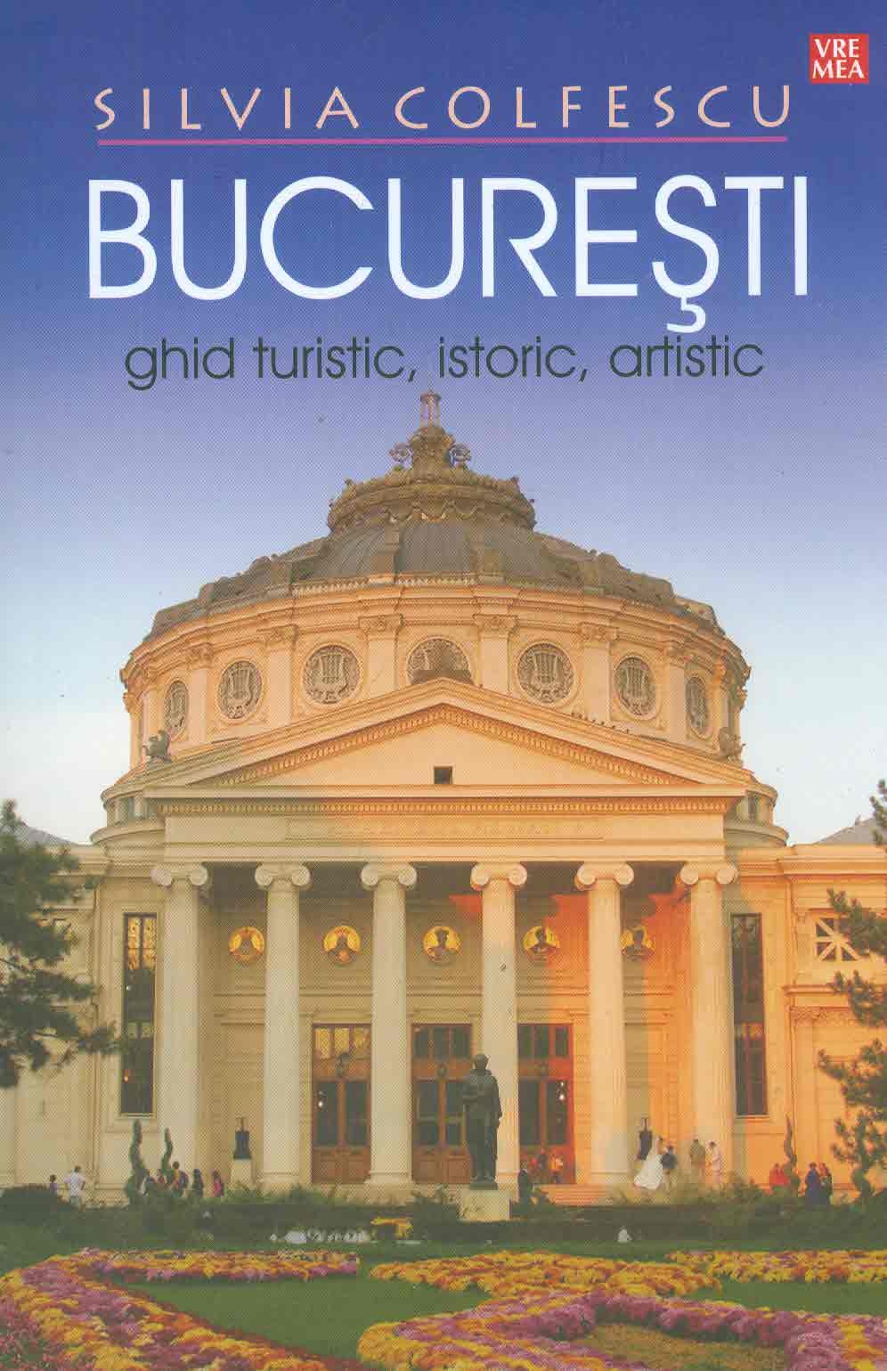 Bucuresti. Ghid turistic, istoric, artistic