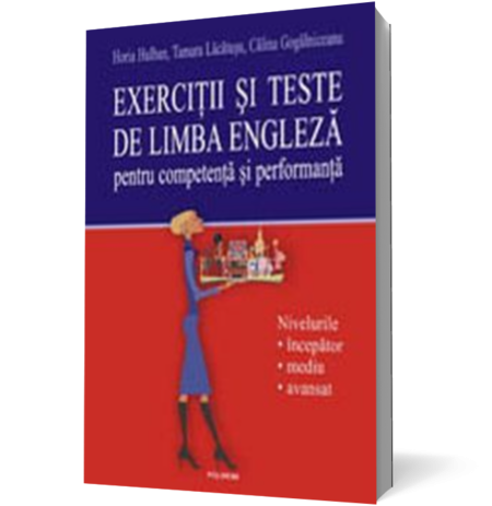 Exercitii si teste de limba engleza pentru competenta si performanta. Nivelurile incepator-mediu-avansat