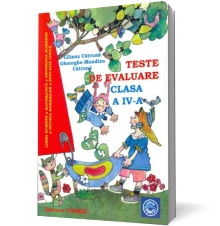 Teste de evaluare. Clasa IV. Limba romana, matematica, geografia romaniei, istoria romanilor, educatie civica