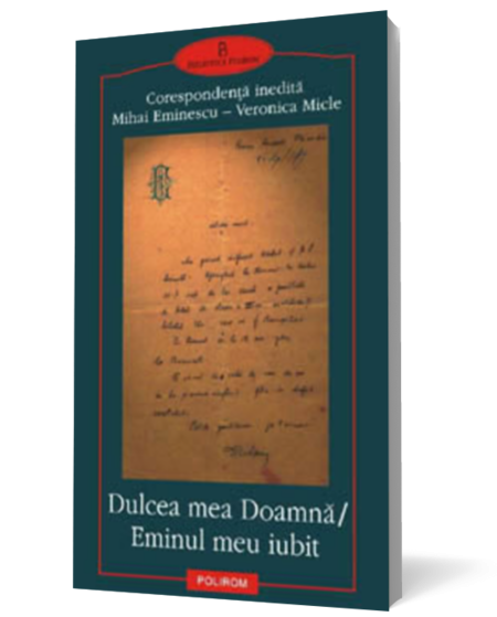 Dulcea mea Doamna. Eminul meu iubit. Corespondenta inedita Mihai Eminescu - Veronica Micle