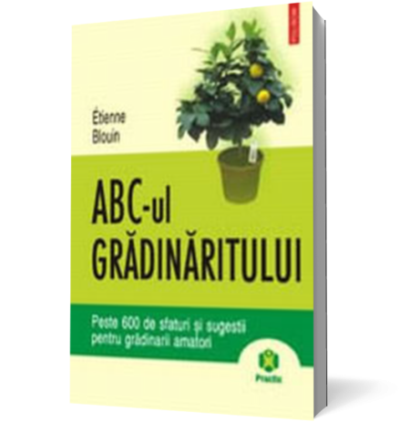 ABC-ul gradinaritului. Peste 600 de sfaturi si sugestii pentru gradinarii amatori