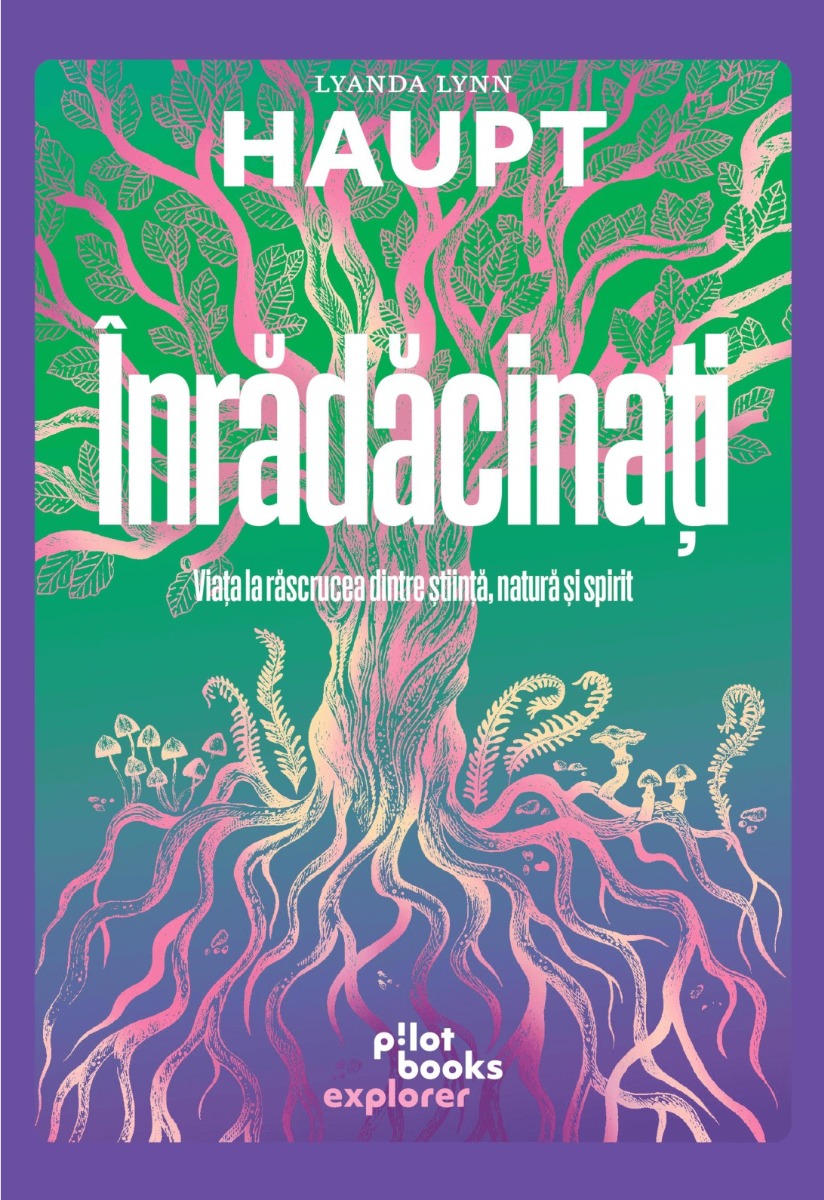 Înrădăcinați. Viața la răscrucea dintre știință, natură și spirit