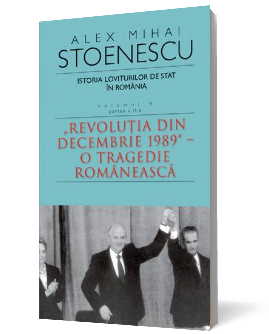 Istoria loviturilor de stat în România, Vol. 4, Partea a II-a. Revoluţia din decembrie 1989 - O tragedie românească