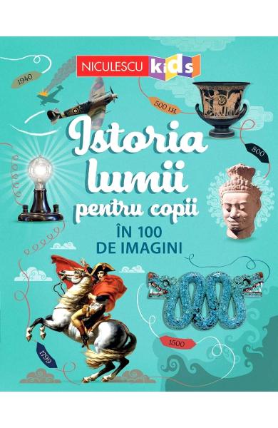 Istoria lumii pentru copii in 100 de imagini