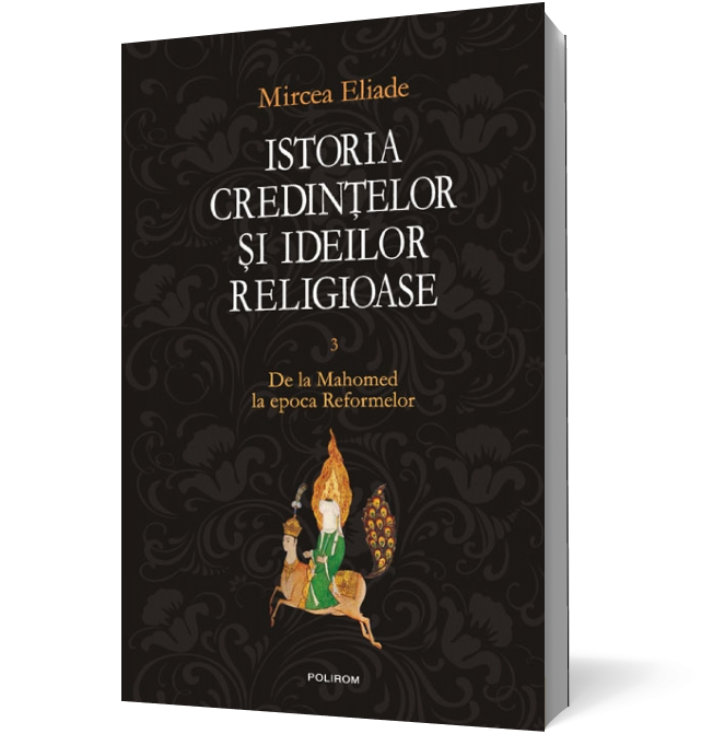 Istoria credinţelor şi ideilor religioase (vol. III): De la Mahomed la epoca Reformelor