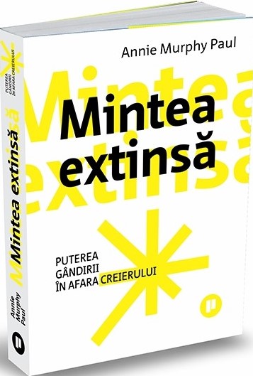 Mintea extinsă. Puterea gândirii în afara creierului