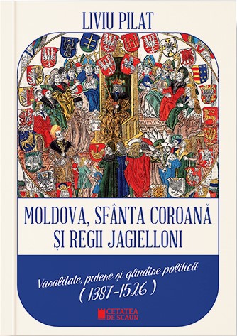 Moldova, sfanta coroana si regii Jagielloni. Vasalitate, putere si gandire politica (1387-1526)