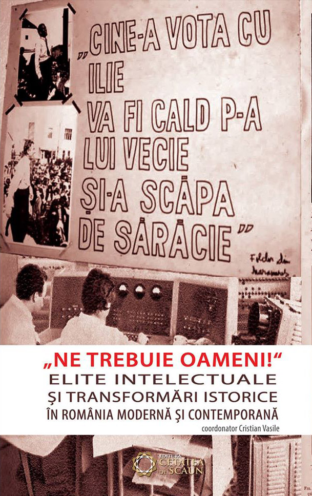 Ne trebuie oameni! Elite intelectuale si transformari istorice in Romania moderna si contemporana.